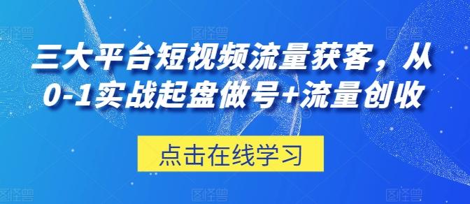 三大平台短视频流量获客，从0-1实战起盘做号+流量创收-兵兵资源