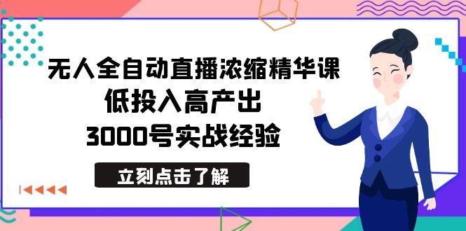 最新无人全自动直播浓缩精华课，低投入高产出，3000号实战经验-兵兵资源