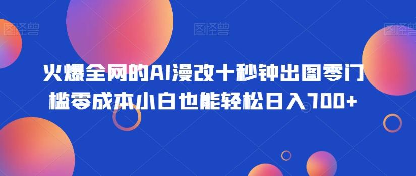 火爆全网的AI漫改十秒钟出图零门槛零成本小白也能轻松日入700+-兵兵资源