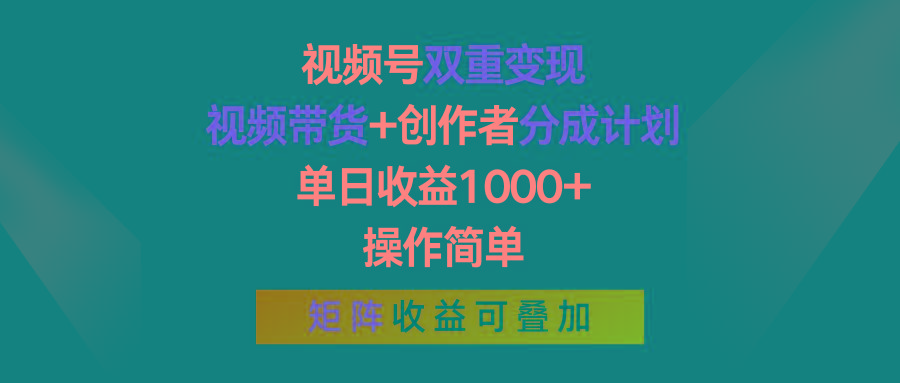 视频号双重变现，视频带货+创作者分成计划 , 单日收益1000+，操作简单，矩阵收益叠加-兵兵资源