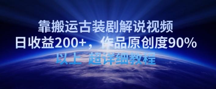 靠搬运古装剧解说视频,日收益200+,作品原创度90%以上,超详细教程【揭秘】