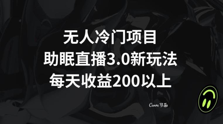 无人冷门项目，助眠直播3.0玩法，每天收益200+【揭秘】-兵兵资源