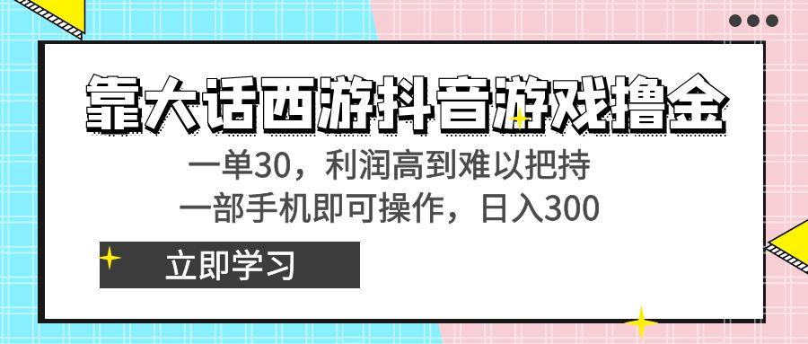靠大话西游抖音游戏撸金，一单30，利润高到难以把持，一部手机即可操作…-兵兵资源