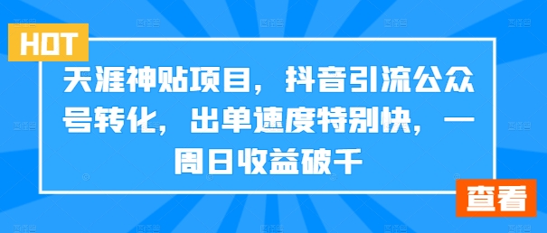 天涯神贴项目，抖音引流公众号转化，出单速度特别快，一周日收益破千-兵兵资源