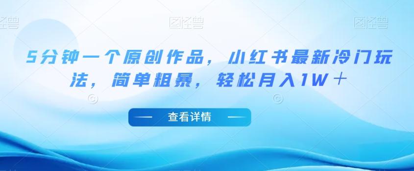 5分钟一个原创作品，小红书最新冷门玩法，简单粗暴，轻松月入1W＋【揭秘】-兵兵资源