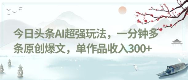 今日头条AI超强玩法，一分钟多条原创爆文，单作品收入300+-兵兵资源
