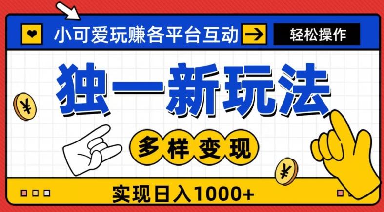 独一玩法，小可爱玩赚各平台互动，变现多样化，实现日入1000+-兵兵资源