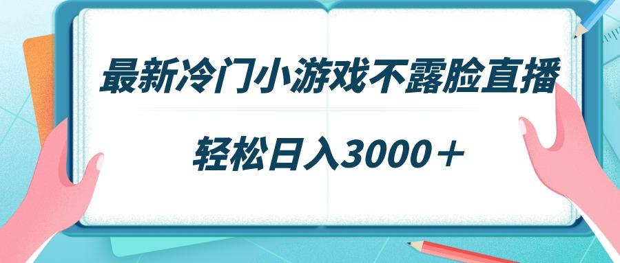 最新冷门小游戏不露脸直播，场观稳定几千，轻松日入3000＋-兵兵资源