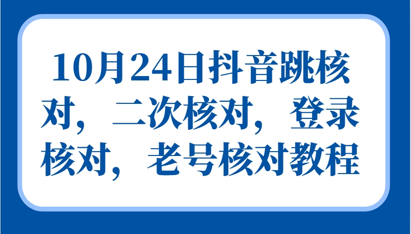 10月24日抖音跳核对，二次核对，登录核对，老号核对教程-兵兵资源