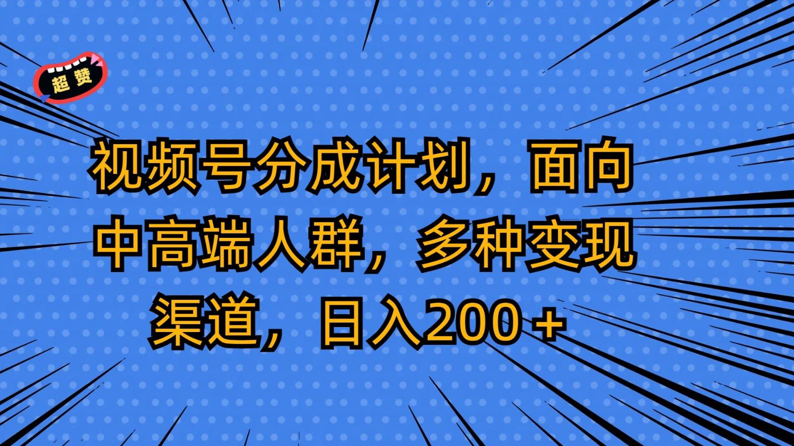 视频号分成计划,面向中高端人群,多种变现渠道,日入200+-兵兵资源