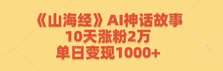 《山海经》AI神话故事,10天涨粉2万,单日变现1000+-兵兵资源