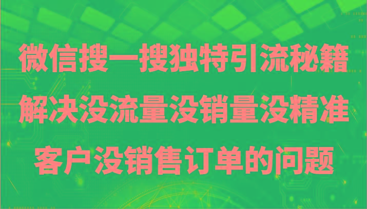 微信搜一搜暴力引流，解决没流量没销量没精准客户没销售订单的问题-兵兵资源