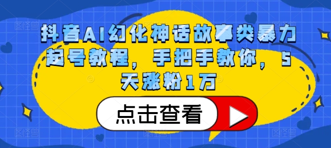 抖音AI幻化神话故事类暴力起号教程，手把手教你，5天涨粉1万-兵兵资源