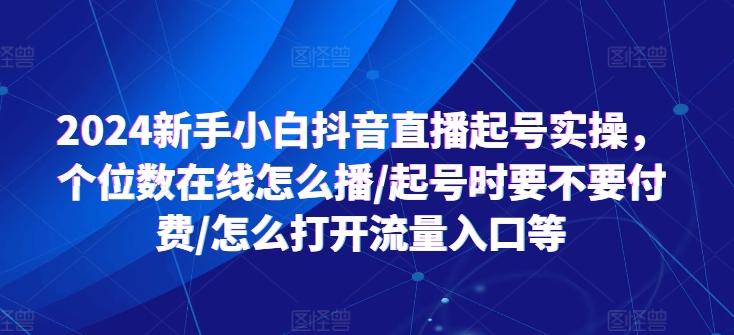 2024新手小白抖音直播起号实操，个位数在线怎么播/起号时要不要付费/怎么打开流量入口等-兵兵资源