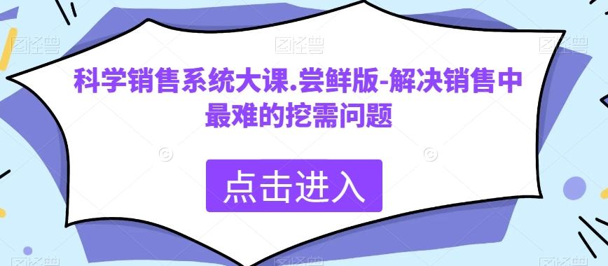 科学销售系统大课.尝鲜版-解决销售中最难的挖需问题-兵兵资源