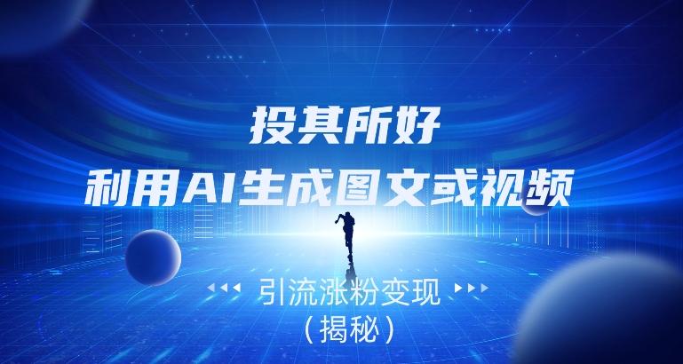 投其所好，利用AI生成图文或视频引流涨粉变现（揭秘）-兵兵资源