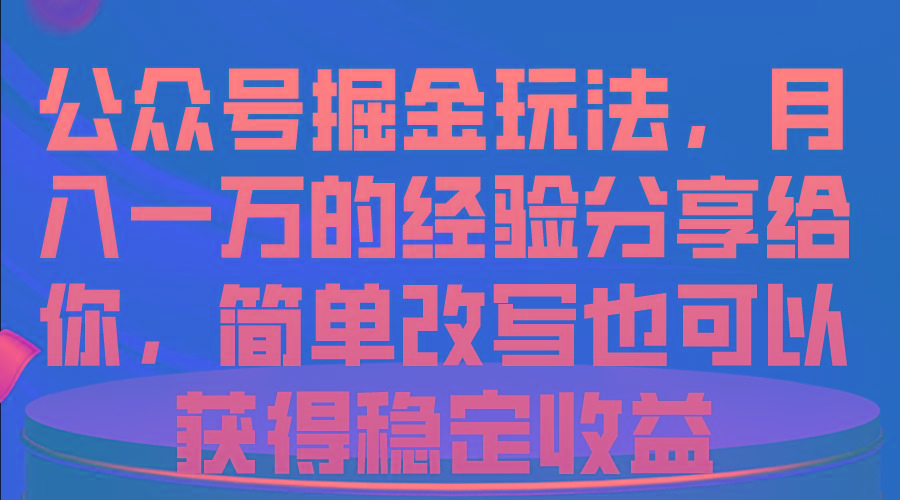 公众号掘金玩法，月入一万的经验分享给你，简单改写也可以获得稳定收益-兵兵资源