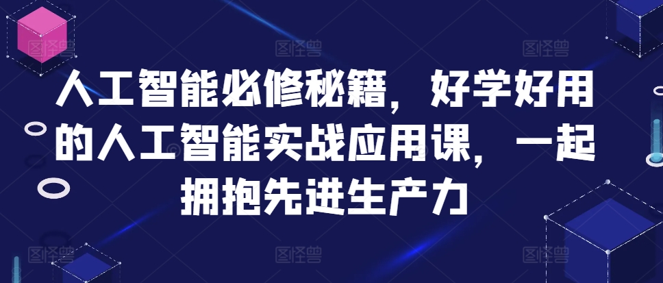 人工智能必修秘籍，好学好用的人工智能实战应用课，一起拥抱先进生产力-兵兵资源