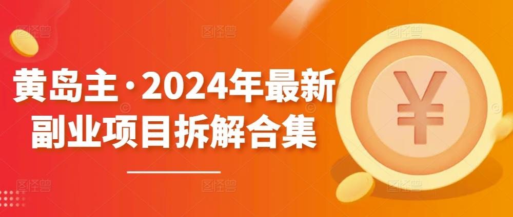 黄岛主·2024年最新副业项目拆解合集【无水印】-兵兵资源