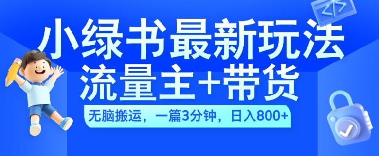 2024小绿书流量主+带货最新玩法，AI无脑搬运，一篇图文3分钟，日入几张-兵兵资源