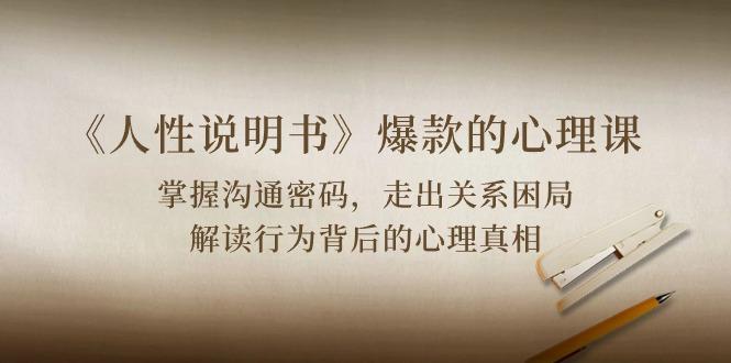 《人性 说明书》爆款的心理课：沟通密码/关系困局/解读行为背后心理真相-兵兵资源