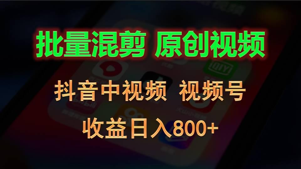 批量混剪生成原创视频，抖音中视频+视频号，收益日入800+-兵兵资源