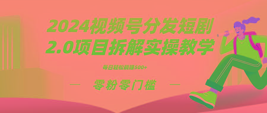 2024视频分发短剧2.0项目拆解实操教学，零粉零门槛可矩阵分裂推广管道收益-兵兵资源