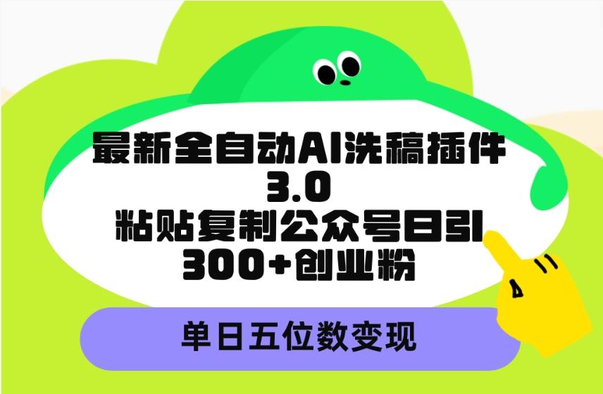 (9662期)最新全自动AI洗稿插件3.0，粘贴复制公众号日引300+创业粉，单日五位数变现-兵兵资源