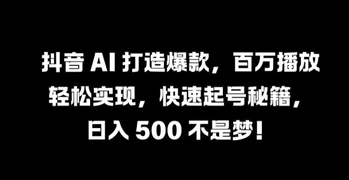 抖音 AI 打造爆款，百万播放轻松实现，快速起号秘籍【揭秘】-兵兵资源