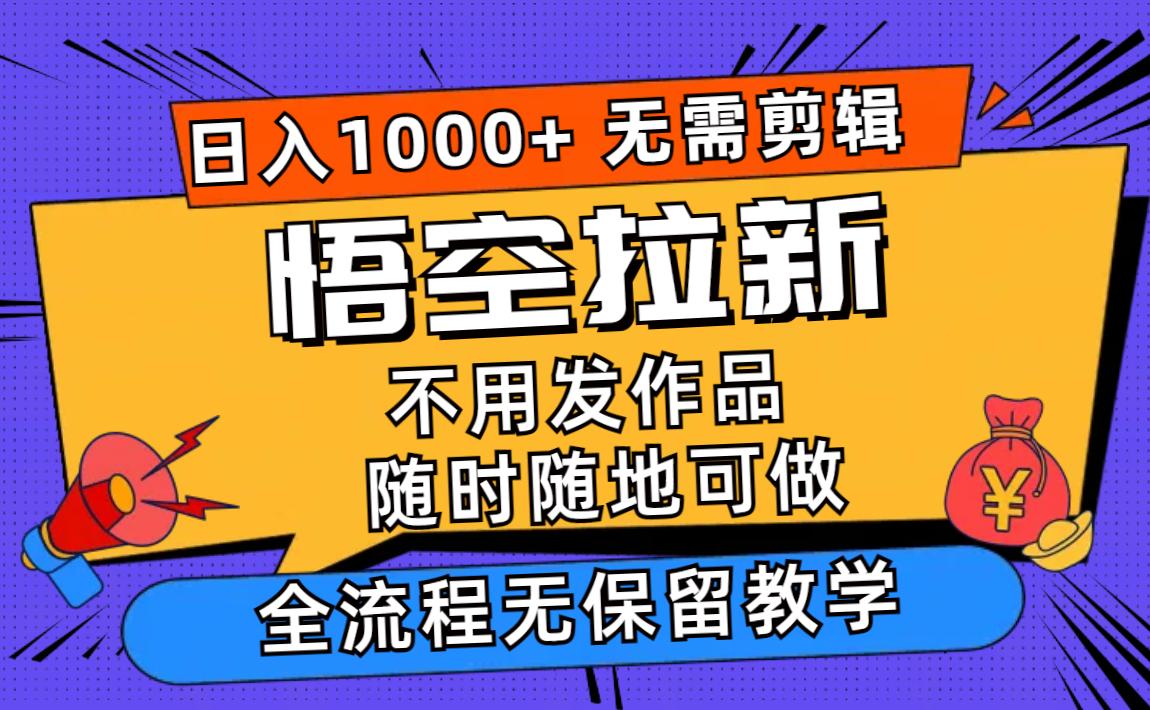 悟空拉新日入1000+无需剪辑当天上手，一部手机随时随地可做，全流程无…-兵兵资源