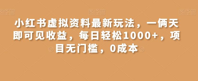 小红书虚拟资料最新玩法，一俩天即可见收益，每日轻松1000+，项目无门槛，0成本-兵兵资源