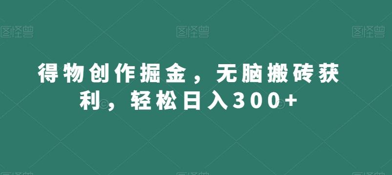 得物创作掘金，无脑搬砖获利，轻松日入300+【揭秘】-兵兵资源