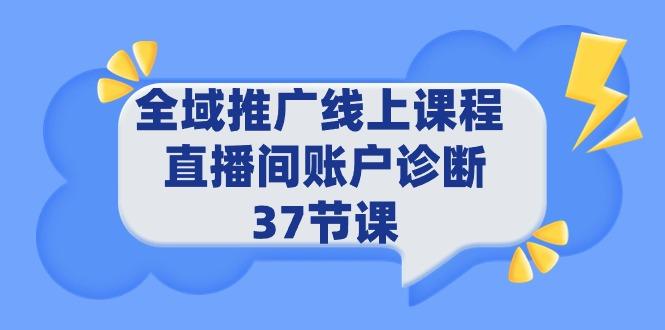 (9577期)全域推广线上课程 _ 直播间账户诊断 37节课-兵兵资源