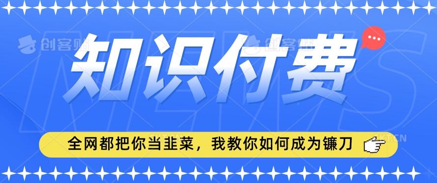 2024最新知识付费项目，小白也能轻松入局，全网都在教你做项目，我教你做镰刀【揭秘】-兵兵资源