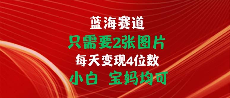 只需要2张图片 每天变现4位数 小白 宝妈均可-兵兵资源