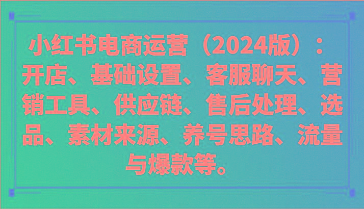小红书电商运营(2024版)：开店、设置、供应链、选品、素材、养号、流量与爆款等-兵兵资源
