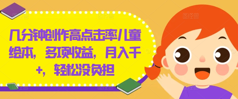 几分钟创作高点击率儿童绘本，多项收益，月入千+，轻松没负担【揭秘】-兵兵资源
