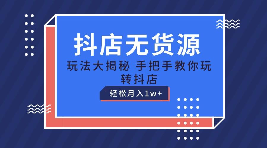 抖店无货源保姆级教程，手把手教你玩转抖店，轻松月入1W+-兵兵资源
