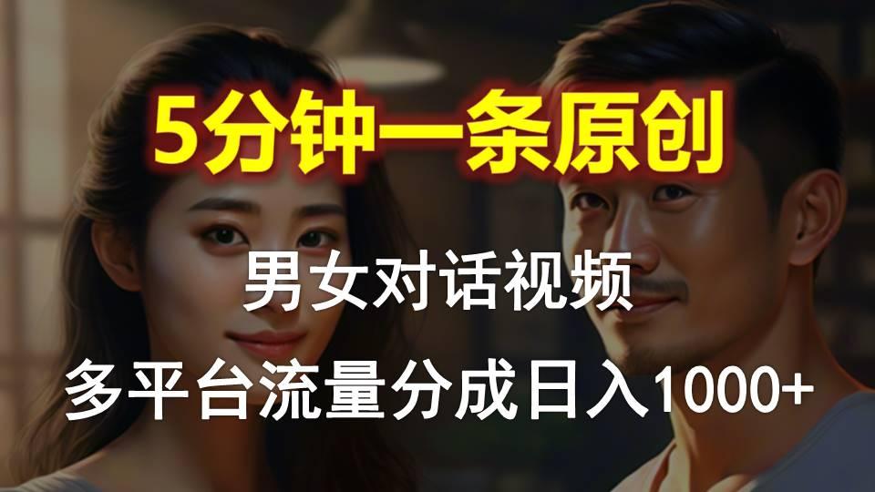 男女对话，5分钟1条原创视频，多平台流量分成，日入1000+-兵兵资源