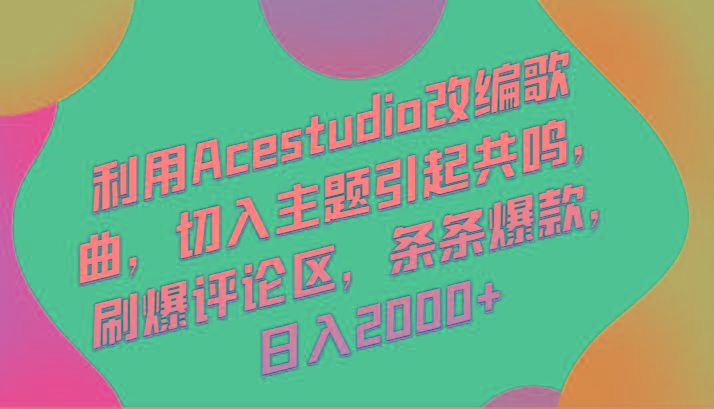 利用Acestudio改编歌曲，切入主题引起共鸣，刷爆评论区，条条爆款，日入2000+-兵兵资源