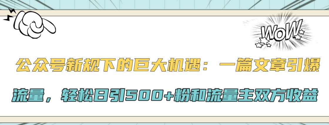 公众号新规下的巨大机遇：一篇文章引爆流量，轻松日引500+粉和流量主双方收益-兵兵资源