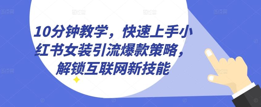 10分钟教学，快速上手小红书女装引流爆款策略，解锁互联网新技能【揭秘】-兵兵资源