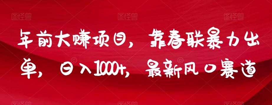 年前大赚项目，靠春联暴力出单，日入1000+，最新风口赛道【揭秘】-兵兵资源