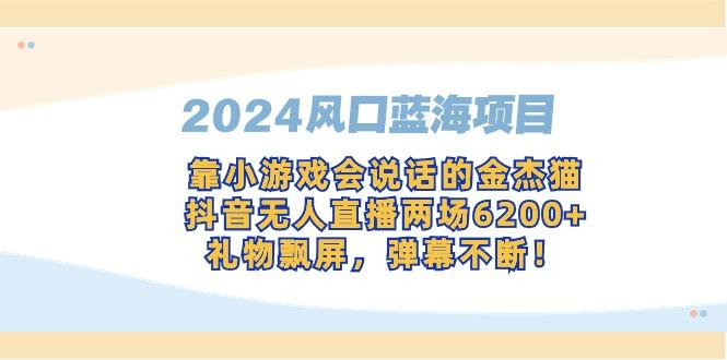 2024风口蓝海项目，靠小游戏会说话的金杰猫，抖音无人直播两场6200+，礼…-兵兵资源