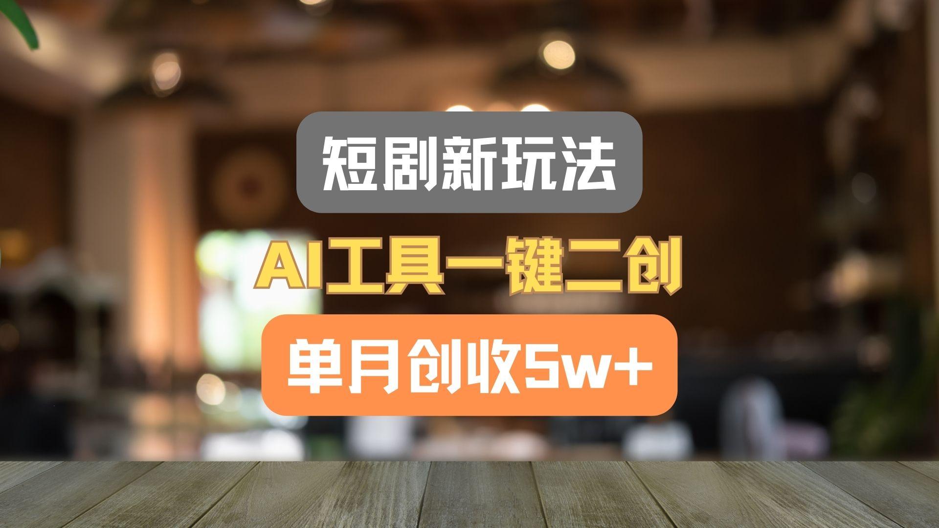 短剧新玩法，AI工具一键二创，单月创收5w+！-兵兵资源