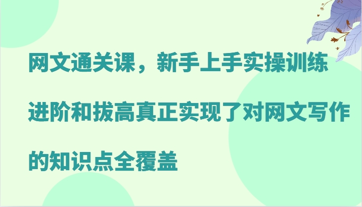 网文通关课，新手上手实操训练，进阶和拔高真正实现了对网文写作的知识点全覆盖-兵兵资源