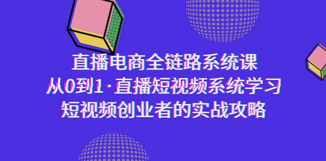 直播电商-全链路系统课，从0到1·直播短视频系统学习，短视频创业者的实战-兵兵资源