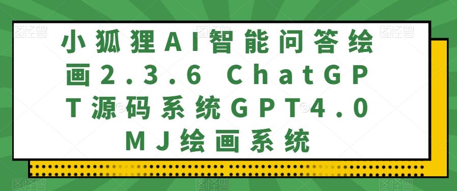 小狐狸AI智能问答绘画2.3.6 ChatGPT源码系统GPT4.0MJ绘画系统-兵兵资源
