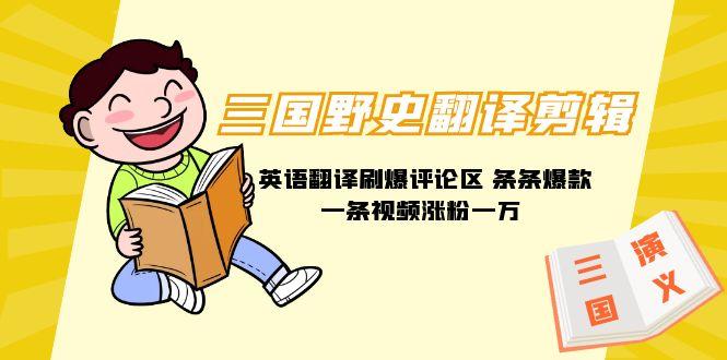 (9264期)三国野史翻译剪辑 英语翻译刷爆评论区 条条爆款一条视频涨粉1w+附888G素材-兵兵资源