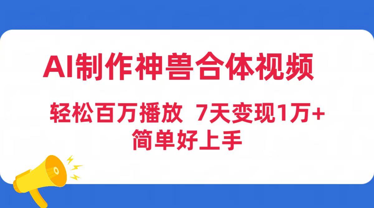 (9600期)AI制作神兽合体视频，轻松百万播放，七天变现1万+简单好上手(工具+素材)-兵兵资源